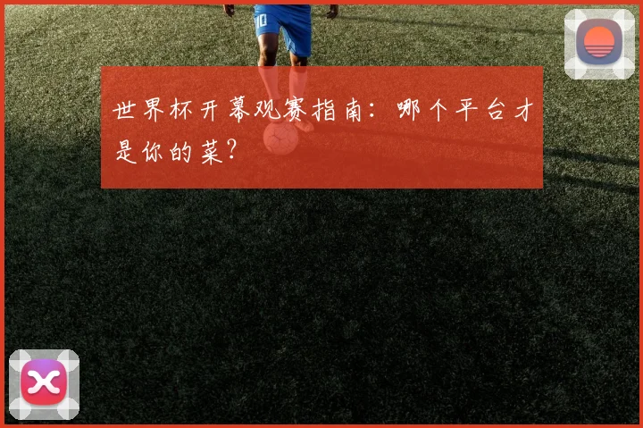 世界杯开幕观赛指南：哪个平台才是你的菜？