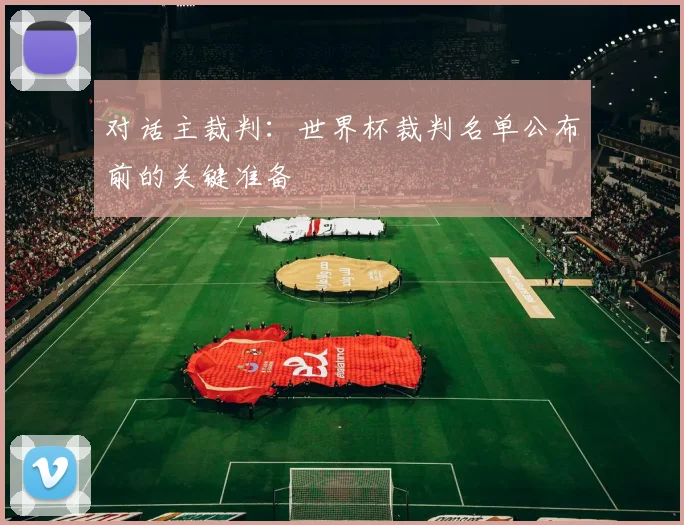 对话主裁判：世界杯裁判名单公布前的关键准备