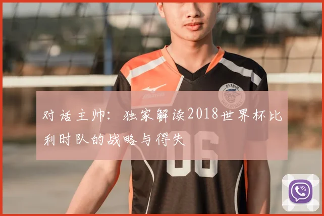 对话主帅：独家解读2018世界杯比利时队的战略与得失