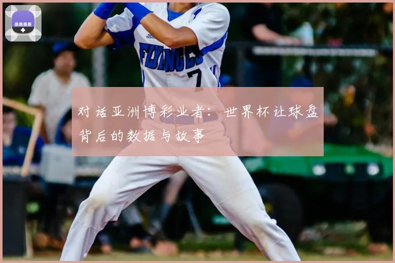 对话亚洲博彩业者：世界杯让球盘背后的数据与故事