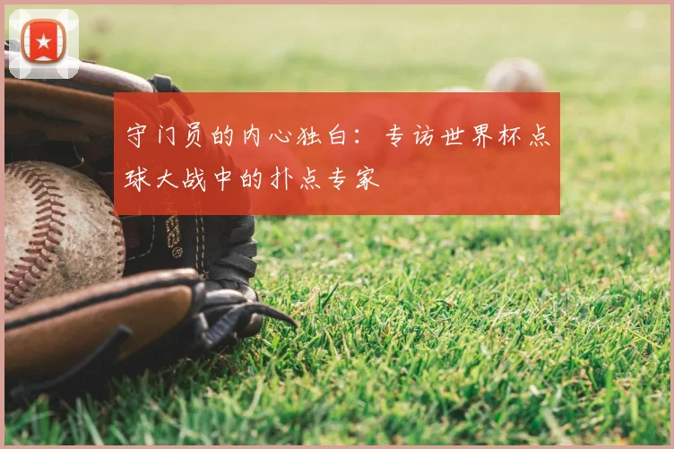 守门员的内心独白：专访世界杯点球大战中的扑点专家