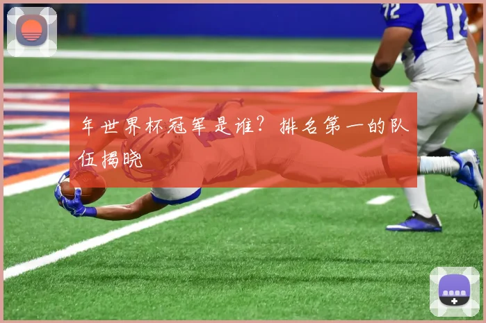 年世界杯冠军是谁？排名第一的队伍揭晓