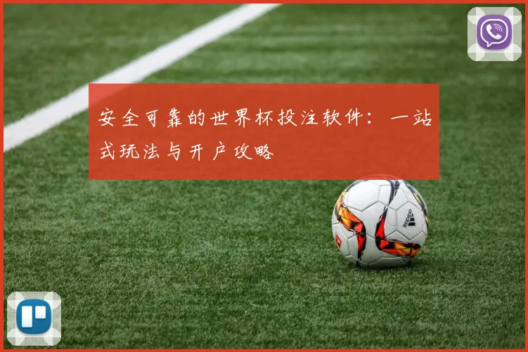 安全可靠的世界杯投注软件：一站式玩法与开户攻略