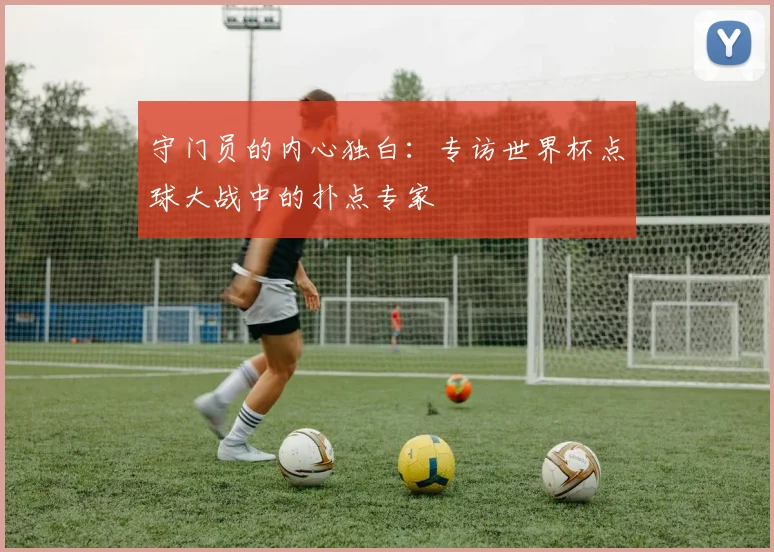 守门员的内心独白：专访世界杯点球大战中的扑点专家