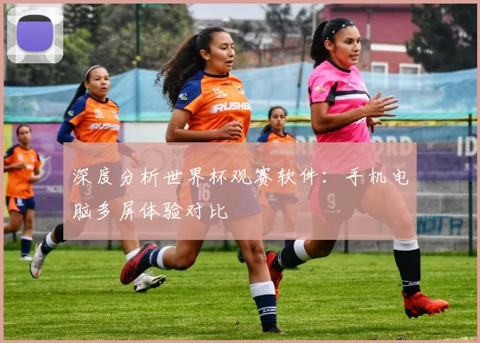深度分析世界杯观赛软件：手机电脑多屏体验对比