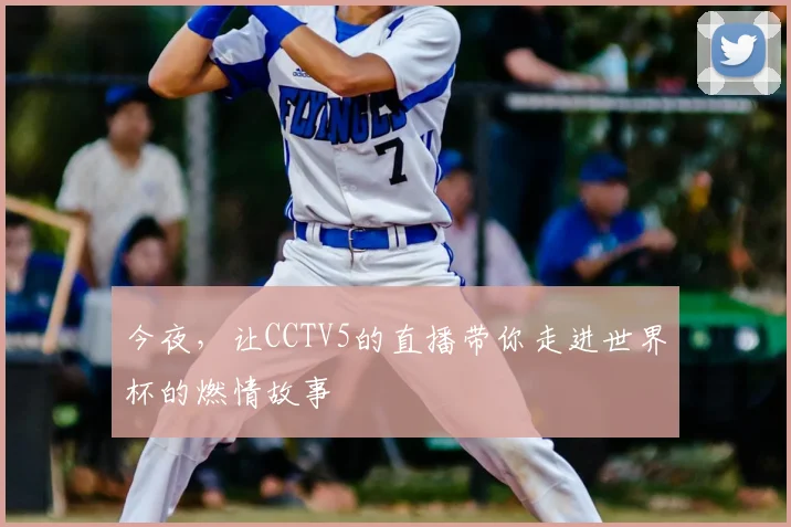 今夜，让CCTV5的直播带你走进世界杯的燃情故事