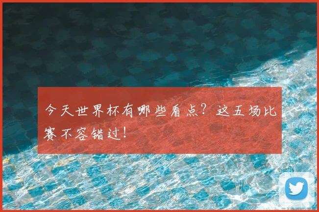 今天世界杯有哪些看点？这五场比赛不容错过！