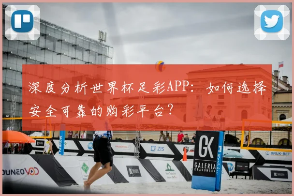 深度分析世界杯足彩APP：如何选择安全可靠的购彩平台？