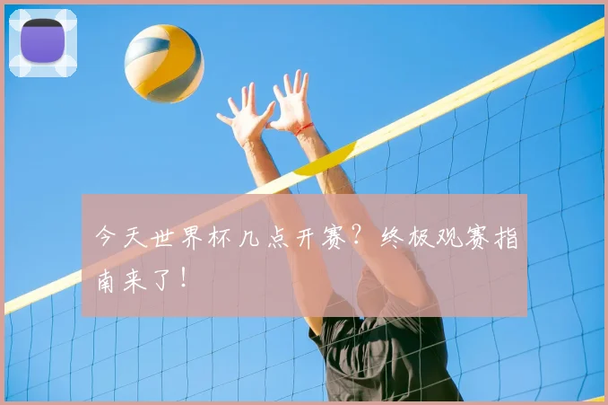 今天世界杯几点开赛？终极观赛指南来了！